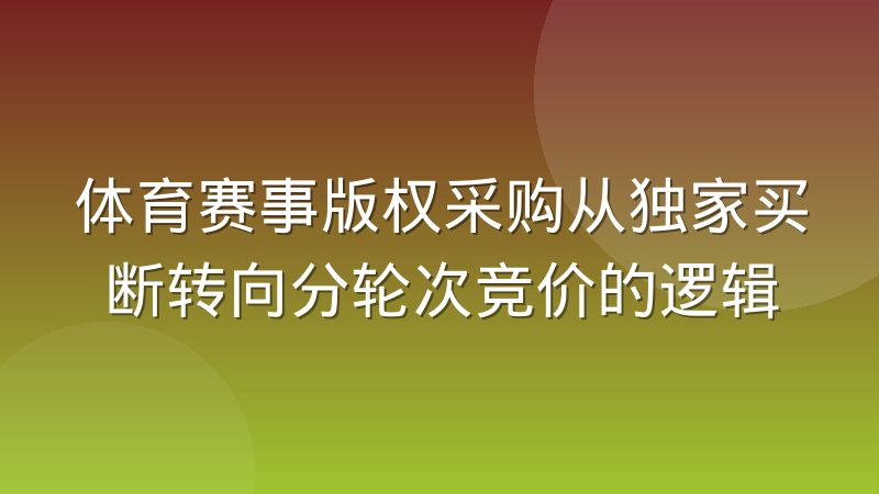体育赛事版权采购从独家买断转向分轮次竞价的逻辑